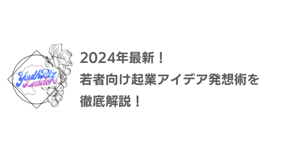 2024年最新！若者向け起業アイデア発想術を徹底解説！